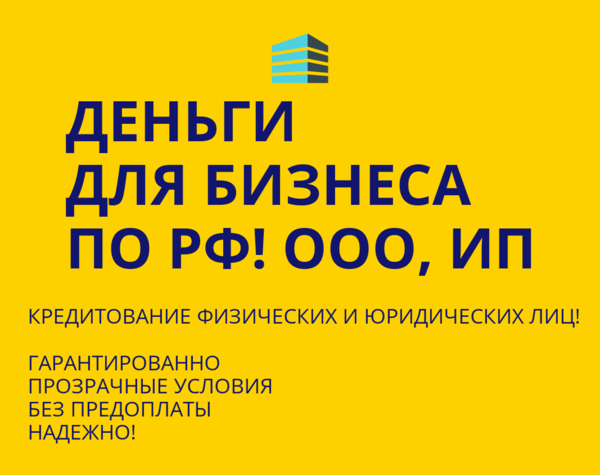 Деньги для Бизнеса по РФ! Кредитование физических и Юридических лиц РФ