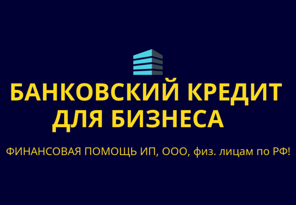 Банковский кредит для Бизнеса РФ! Финанс. помощь ООО,ИП, гражданам РФ!